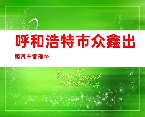 呼和浩特市众鑫出租汽车管理有限公司